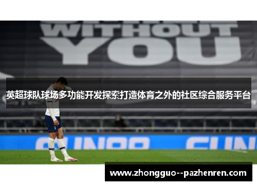 英超球队球场多功能开发探索打造体育之外的社区综合服务平台 英超球队球场多功能开发探索打造体育之外的社区综合服务平台