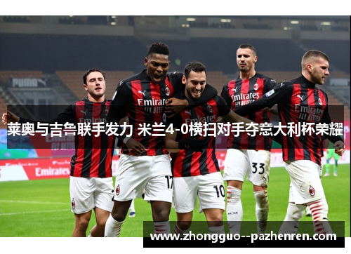 莱奥与吉鲁联手发力 米兰4-0横扫对手夺意大利杯荣耀 莱奥与吉鲁联手发力 米兰4-0横扫对手夺意大利杯荣耀