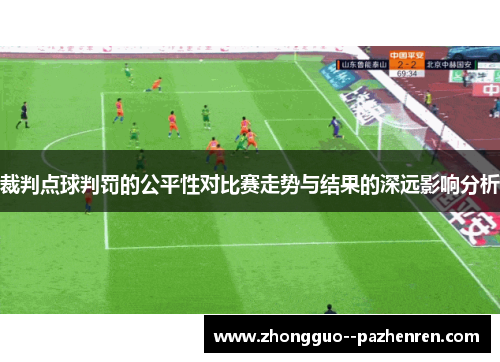裁判点球判罚的公平性对比赛走势与结果的深远影响分析