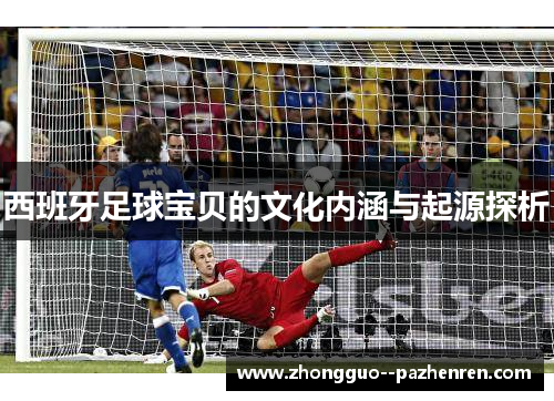西班牙足球宝贝的文化内涵与起源探析 西班牙足球宝贝的文化内涵与起源探析