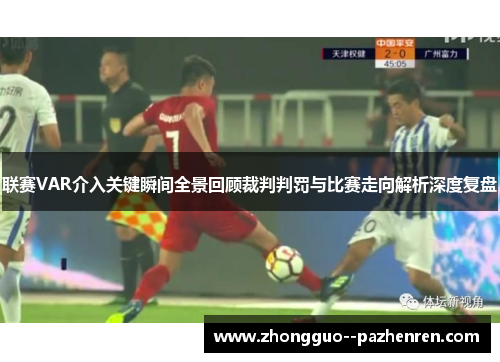 联赛VAR介入关键瞬间全景回顾裁判判罚与比赛走向解析深度复盘 联赛VAR介入关键瞬间全景回顾裁判判罚与比赛走向解析深度复盘