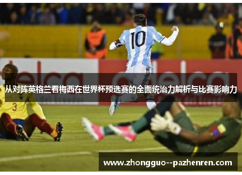 从对阵英格兰看梅西在世界杯预选赛的全面统治力解析与比赛影响力