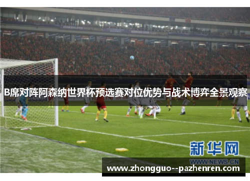 B席对阵阿森纳世界杯预选赛对位优势与战术博弈全景观察 B席对阵阿森纳世界杯预选赛对位优势与战术博弈全景观察