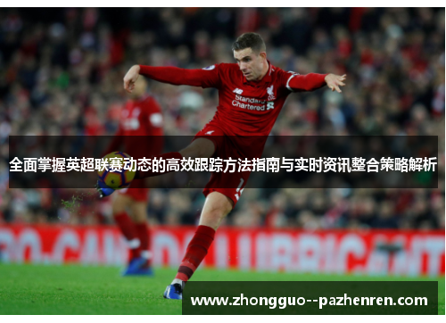 全面掌握英超联赛动态的高效跟踪方法指南与实时资讯整合策略解析