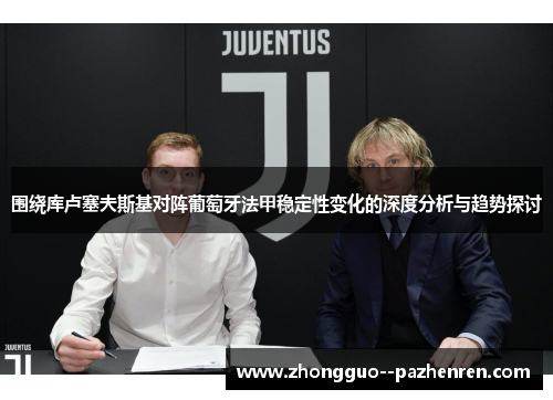 围绕库卢塞夫斯基对阵葡萄牙法甲稳定性变化的深度分析与趋势探讨 围绕库卢塞夫斯基对阵葡萄牙法甲稳定性变化的深度分析与趋势探讨