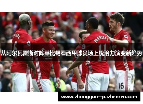 从阿尔瓦雷斯对阵莱比锡看西甲球员场上统治力演变新趋势 从阿尔瓦雷斯对阵莱比锡看西甲球员场上统治力演变新趋势