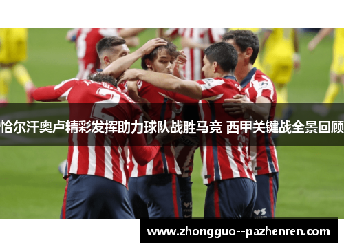 恰尔汗奥卢精彩发挥助力球队战胜马竞 西甲关键战全景回顾 恰尔汗奥卢精彩发挥助力球队战胜马竞 西甲关键战全景回顾
