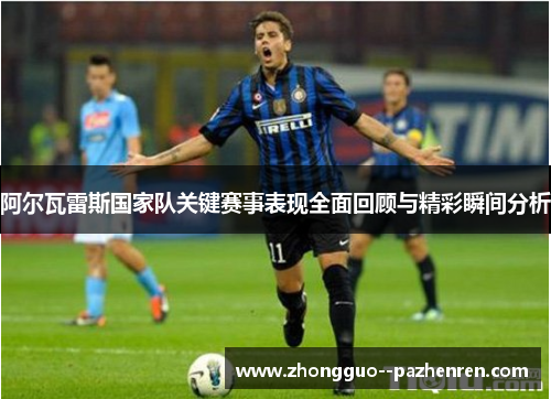 阿尔瓦雷斯国家队关键赛事表现全面回顾与精彩瞬间分析