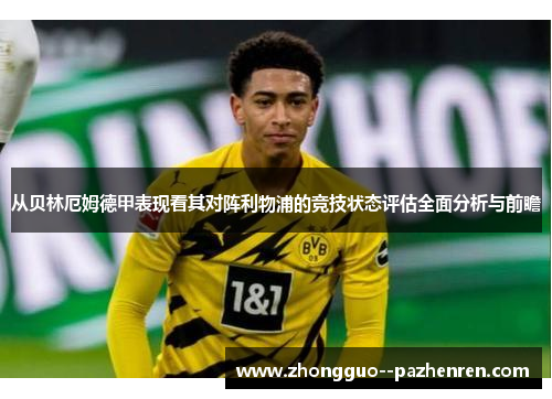 从贝林厄姆德甲表现看其对阵利物浦的竞技状态评估全面分析与前瞻 从贝林厄姆德甲表现看其对阵利物浦的竞技状态评估全面分析与前瞻