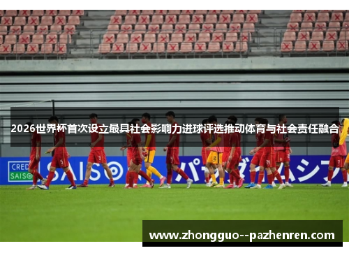 2026世界杯首次设立最具社会影响力进球评选推动体育与社会责任融合