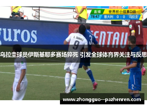 乌拉圭球员伊斯基耶多赛场猝死 引发全球体育界关注与反思 乌拉圭球员伊斯基耶多赛场猝死 引发全球体育界关注与反思
