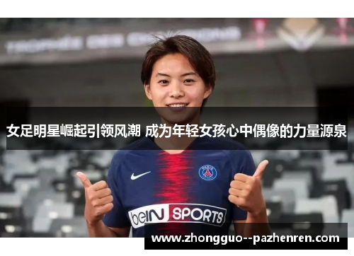 女足明星崛起引领风潮 成为年轻女孩心中偶像的力量源泉