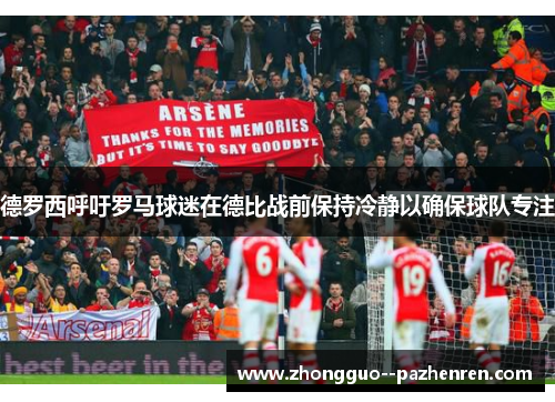 德罗西呼吁罗马球迷在德比战前保持冷静以确保球队专注