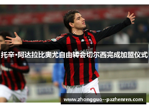 托辛·阿达拉比奥尤自由转会切尔西完成加盟仪式