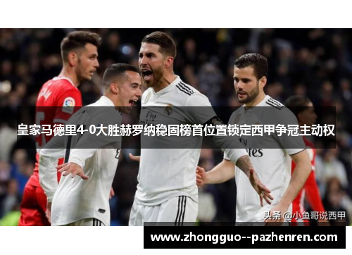 皇家马德里4-0大胜赫罗纳稳固榜首位置锁定西甲争冠主动权