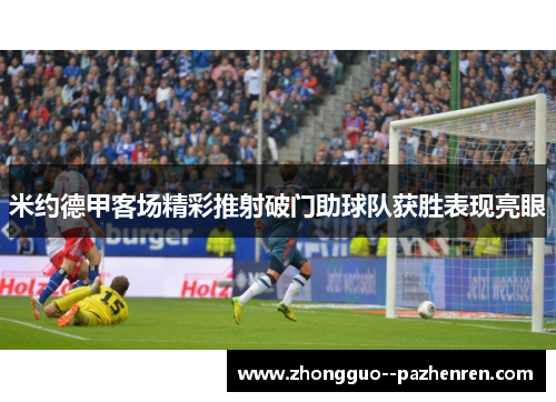 米约德甲客场精彩推射破门助球队获胜表现亮眼