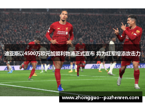迪亚斯以4500万欧元加盟利物浦正式宣布 将为红军增添攻击力