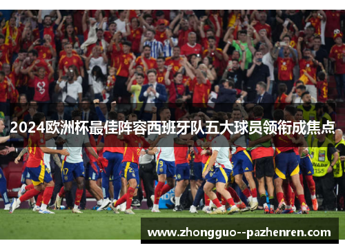 2024欧洲杯最佳阵容西班牙队五大球员领衔成焦点