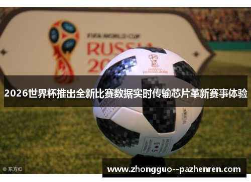 2026世界杯推出全新比赛数据实时传输芯片革新赛事体验