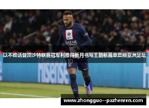 以不败话登顶沙特联赛冠军利雅得新月书写王朝新篇章震撼亚洲足坛