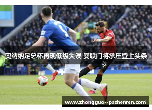 奥纳纳足总杯再现低级失误 曼联门将承压登上头条
