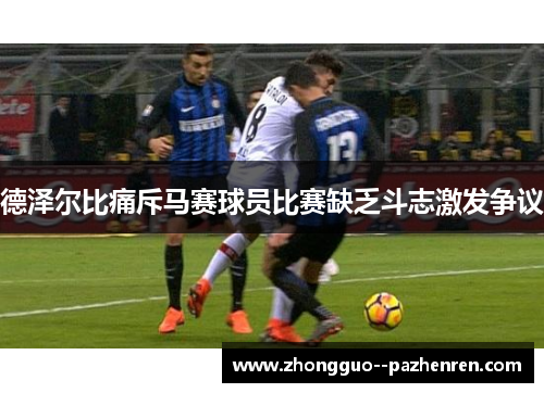 德泽尔比痛斥马赛球员比赛缺乏斗志激发争议
