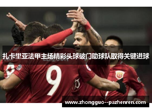 扎卡里亚法甲主场精彩头球破门助球队取得关键进球