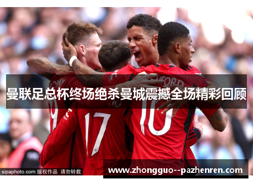 曼联足总杯终场绝杀曼城震撼全场精彩回顾