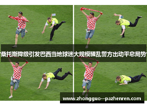 桑托斯降级引发巴西当地球迷大规模骚乱警方出动平息局势