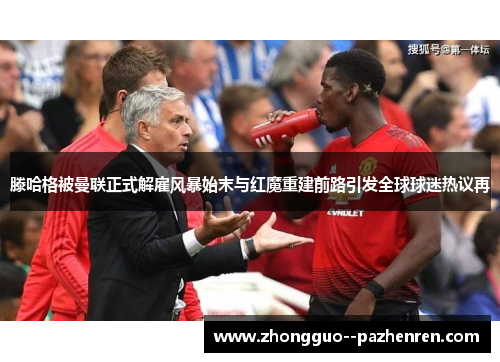 滕哈格被曼联正式解雇风暴始末与红魔重建前路引发全球球迷热议再