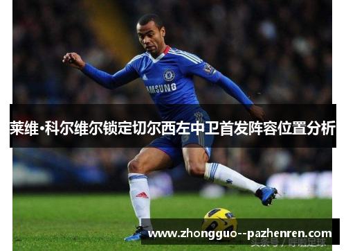 莱维·科尔维尔锁定切尔西左中卫首发阵容位置分析 莱维·科尔维尔锁定切尔西左中卫首发阵容位置分析