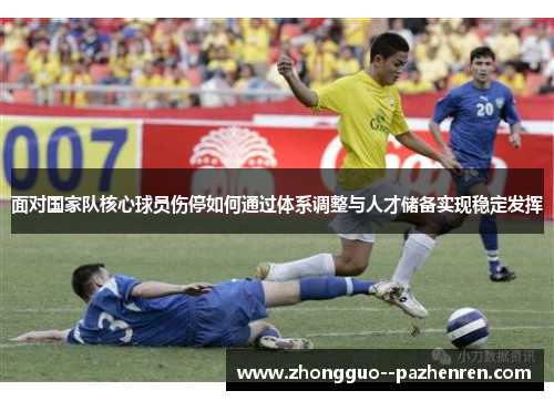 面对国家队核心球员伤停如何通过体系调整与人才储备实现稳定发挥 面对国家队核心球员伤停如何通过体系调整与人才储备实现稳定发挥