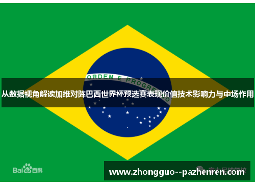 从数据视角解读加维对阵巴西世界杯预选赛表现价值技术影响力与中场作用 从数据视角解读加维对阵巴西世界杯预选赛表现价值技术影响力与中场作用