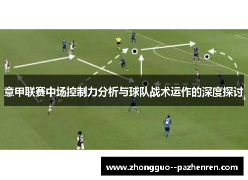 意甲联赛中场控制力分析与球队战术运作的深度探讨 意甲联赛中场控制力分析与球队战术运作的深度探讨