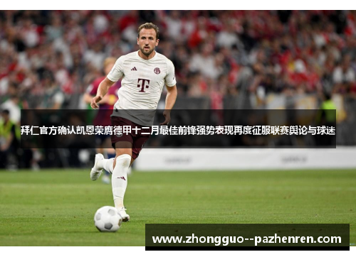 拜仁官方确认凯恩荣膺德甲十二月最佳前锋强势表现再度征服联赛舆论与球迷 拜仁官方确认凯恩荣膺德甲十二月最佳前锋强势表现再度征服联赛舆论与球迷
